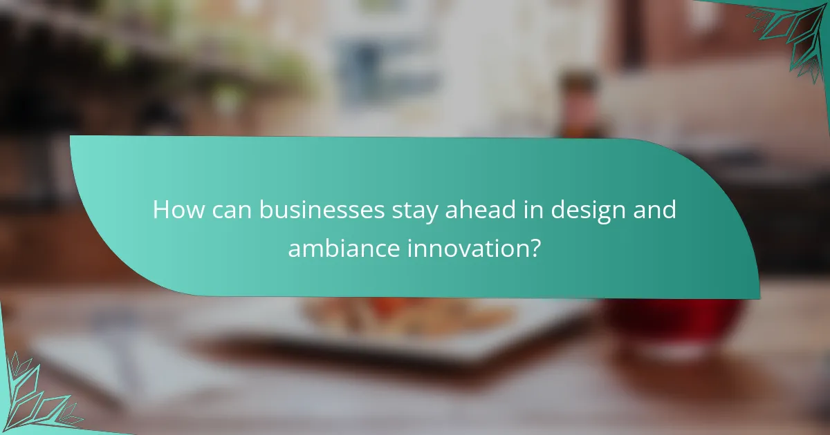 How can businesses stay ahead in design and ambiance innovation?