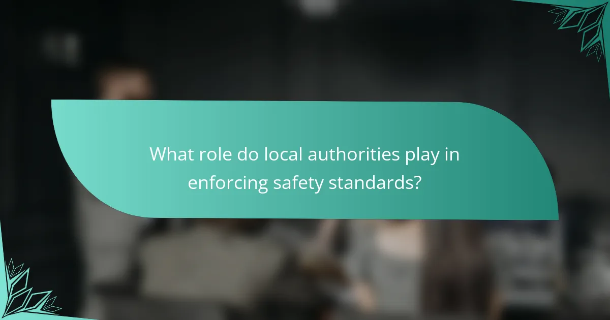 What role do local authorities play in enforcing safety standards?